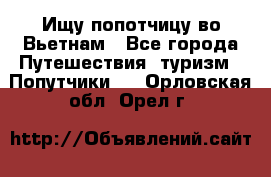 Ищу попотчицу во Вьетнам - Все города Путешествия, туризм » Попутчики   . Орловская обл.,Орел г.